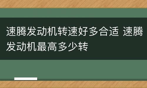 速腾发动机转速好多合适 速腾发动机最高多少转