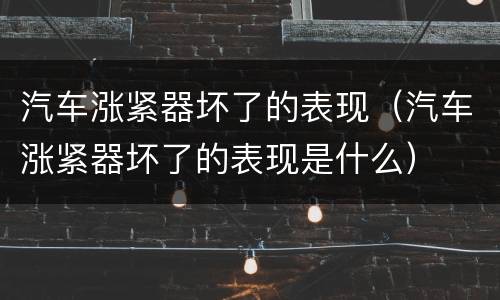 汽车涨紧器坏了的表现（汽车涨紧器坏了的表现是什么）