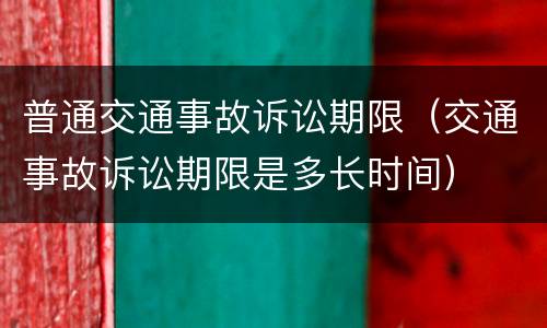 普通交通事故诉讼期限（交通事故诉讼期限是多长时间）