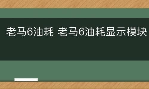 老马6油耗 老马6油耗显示模块