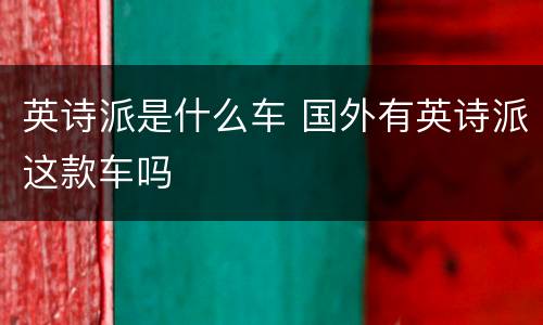 英诗派是什么车 国外有英诗派这款车吗