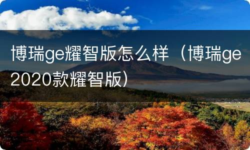 博瑞ge耀智版怎么样（博瑞ge2020款耀智版）