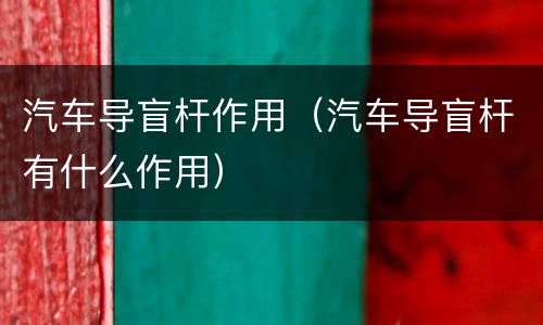 汽车导盲杆作用（汽车导盲杆有什么作用）