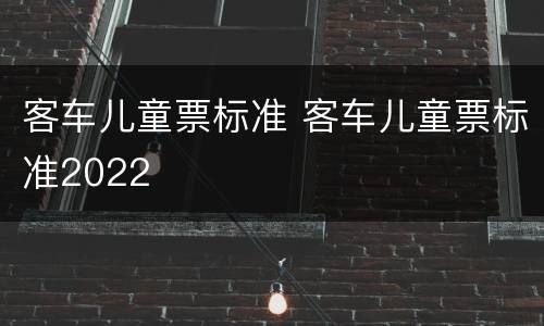 客车儿童票标准 客车儿童票标准2022