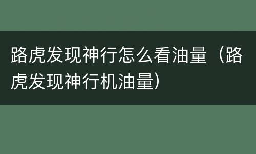 路虎发现神行怎么看油量（路虎发现神行机油量）