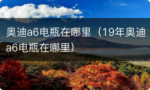 奥迪a6电瓶在哪里（19年奥迪a6电瓶在哪里）