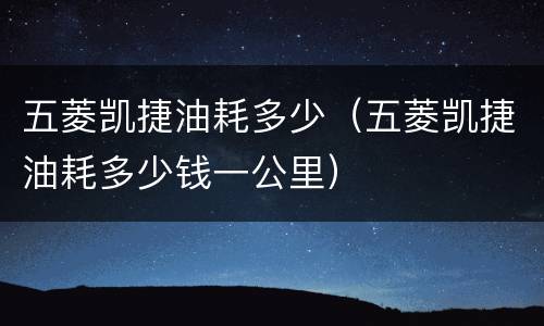 五菱凯捷油耗多少（五菱凯捷油耗多少钱一公里）