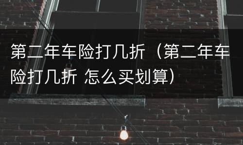 第二年车险打几折（第二年车险打几折 怎么买划算）