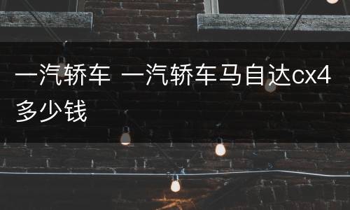一汽轿车 一汽轿车马自达cx4多少钱