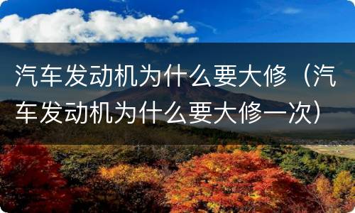 汽车发动机为什么要大修（汽车发动机为什么要大修一次）