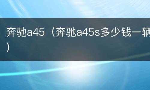 奔驰a45（奔驰a45s多少钱一辆）