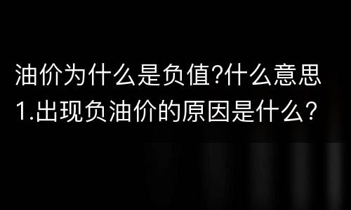 油价为什么是负值?什么意思 1.出现负油价的原因是什么?