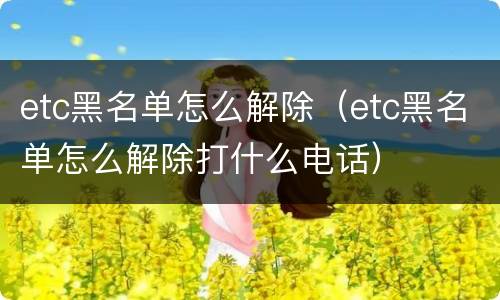 etc黑名单怎么解除（etc黑名单怎么解除打什么电话）