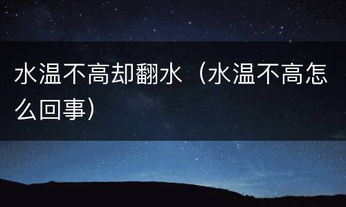 水温不高却翻水（水温不高怎么回事）