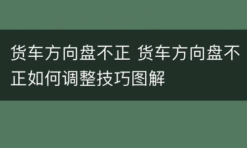 货车方向盘不正 货车方向盘不正如何调整技巧图解
