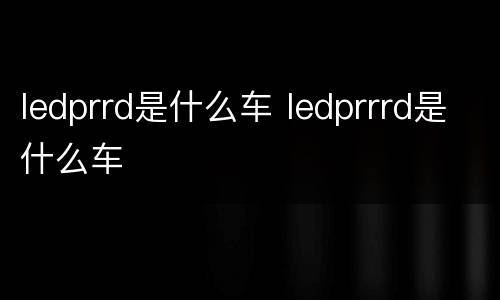 ledprrd是什么车 ledprrrd是什么车
