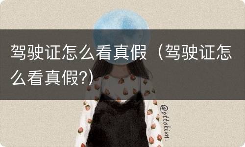 驾驶证怎么看真假（驾驶证怎么看真假?）