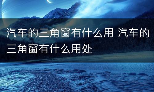 汽车的三角窗有什么用 汽车的三角窗有什么用处
