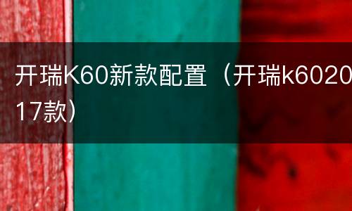 开瑞K60新款配置（开瑞k602017款）