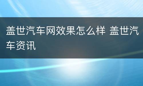 盖世汽车网效果怎么样 盖世汽车资讯