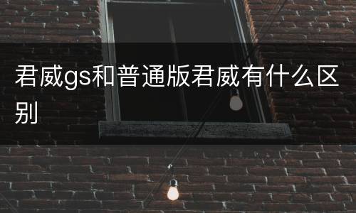 君威gs和普通版君威有什么区别