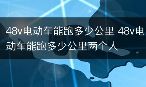 48v电动车能跑多少公里 48v电动车能跑多少公里两个人
