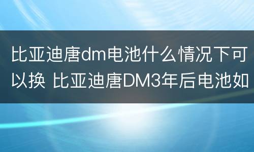 比亚迪唐dm电池什么情况下可以换 比亚迪唐DM3年后电池如何