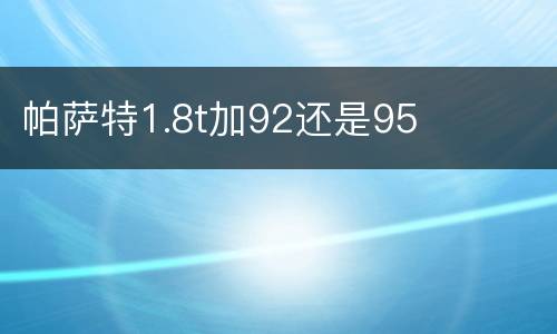 帕萨特1.8t加92还是95