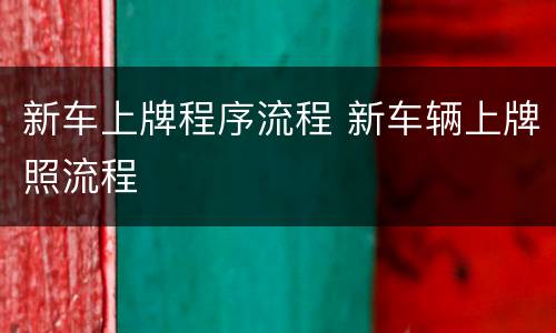 新车上牌程序流程 新车辆上牌照流程