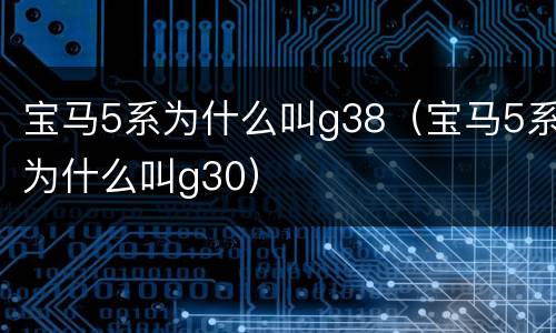 宝马5系为什么叫g38（宝马5系为什么叫g30）