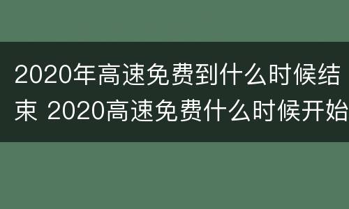 2020年高速免费到什么时候结束 2020高速免费什么时候开始