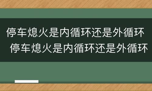 停车熄火是内循环还是外循环 停车熄火是内循环还是外循环