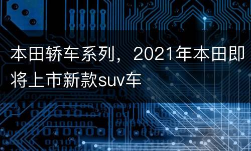 本田轿车系列，2021年本田即将上市新款suv车