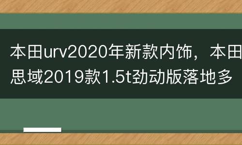 本田urv2020年新款内饰，本田思域2019款1.5t劲动版落地多少钱？