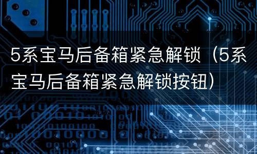 5系宝马后备箱紧急解锁（5系宝马后备箱紧急解锁按钮）