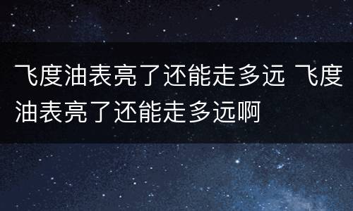 飞度油表亮了还能走多远 飞度油表亮了还能走多远啊