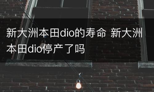 新大洲本田dio的寿命 新大洲本田dio停产了吗