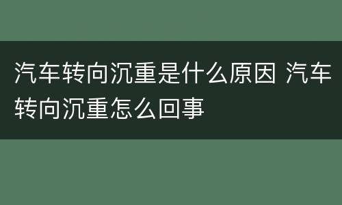 汽车转向沉重是什么原因 汽车转向沉重怎么回事
