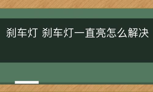 刹车灯 刹车灯一直亮怎么解决