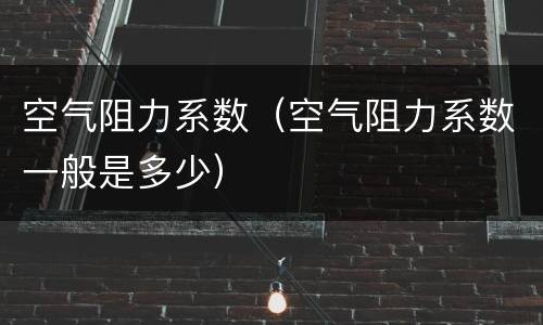 空气阻力系数（空气阻力系数一般是多少）