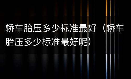 轿车胎压多少标准最好（轿车胎压多少标准最好呢）
