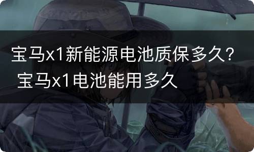 宝马x1新能源电池质保多久？ 宝马x1电池能用多久