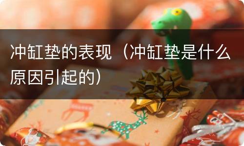 冲缸垫的表现（冲缸垫是什么原因引起的）