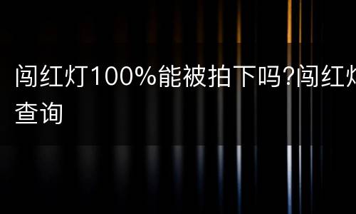 闯红灯100%能被拍下吗?闯红灯查询