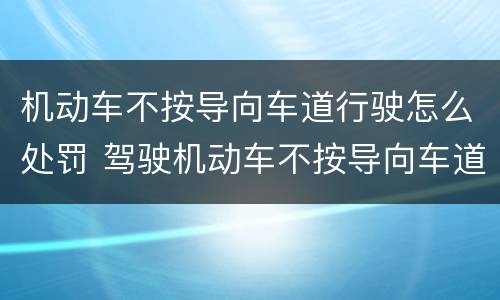 机动车不按导向车道行驶怎么处罚 驾驶机动车不按导向车道行驶怎么处罚