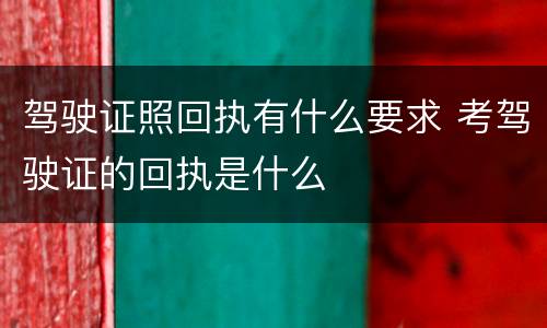 驾驶证照回执有什么要求 考驾驶证的回执是什么