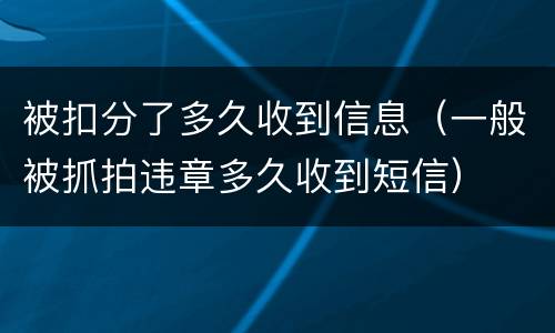 被扣分了多久收到信息（一般被抓拍违章多久收到短信）