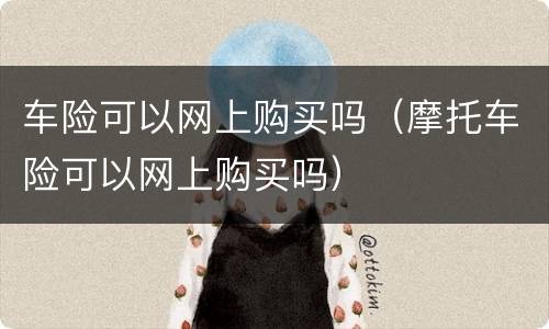 车险可以网上购买吗（摩托车险可以网上购买吗）