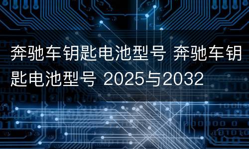 奔驰车钥匙电池型号 奔驰车钥匙电池型号 2025与2032