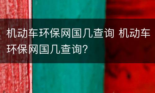 机动车环保网国几查询 机动车环保网国几查询?